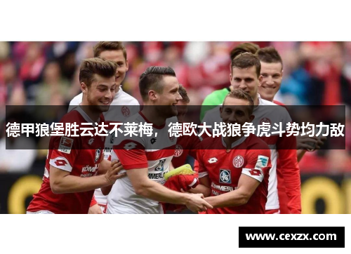 德甲狼堡胜云达不莱梅，德欧大战狼争虎斗势均力敌